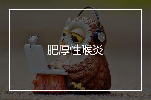 肥厚性喉炎