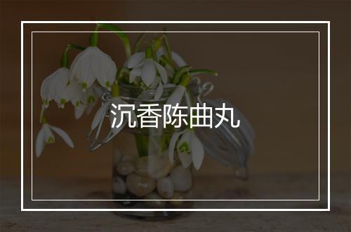 沉香陈曲丸