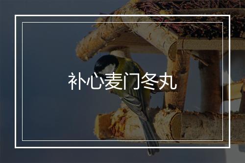 补心麦门冬丸