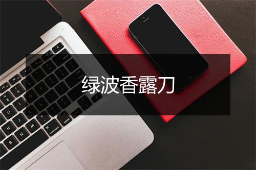 绿波香露刀