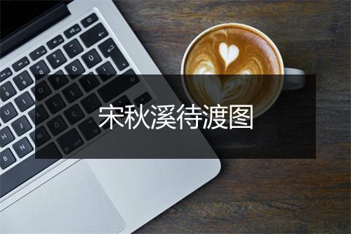 宋秋溪待渡图