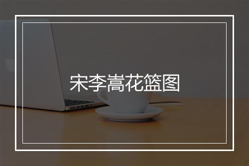 宋李嵩花篮图