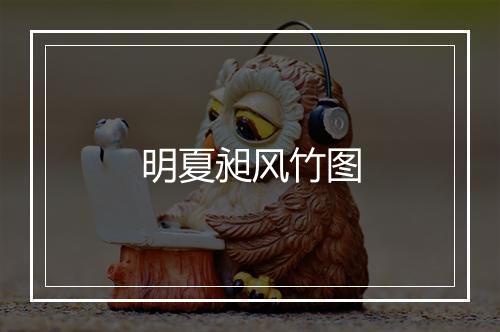 明夏昶风竹图