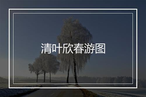 清叶欣春游图