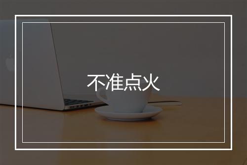 不准点火