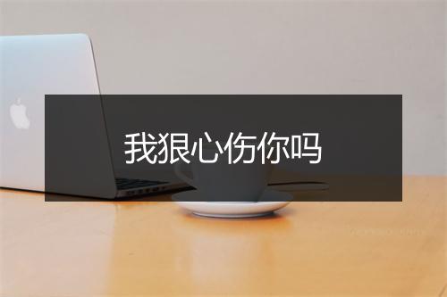 我狠心伤你吗