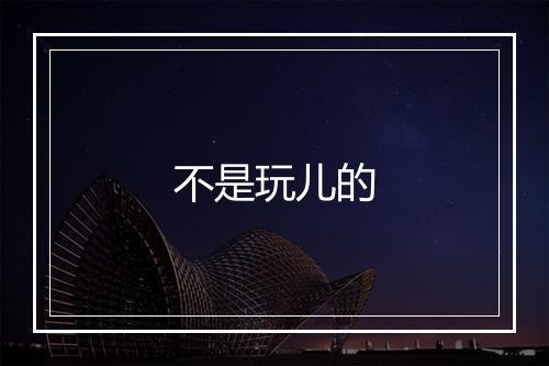 不是玩儿的