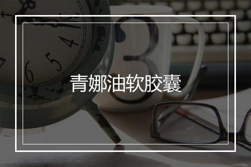 青娜油软胶囊