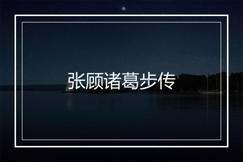 张顾诸葛步传