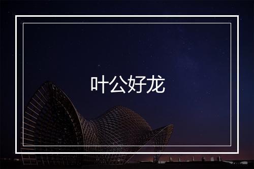 叶公好龙