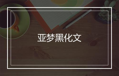 亚梦黑化文