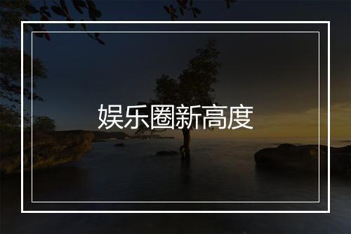 娱乐圈新高度