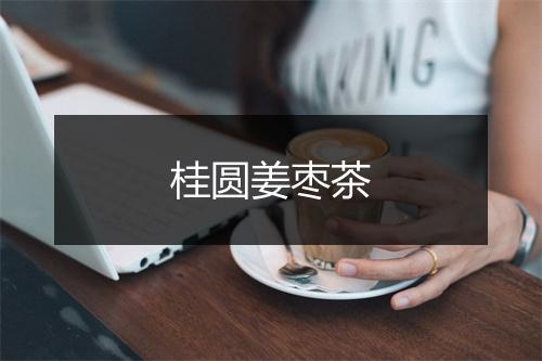 桂圆姜枣茶