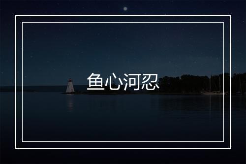 鱼心河忍