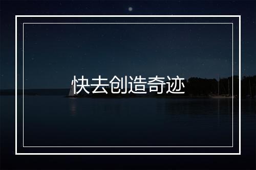 快去创造奇迹