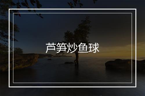 芦笋炒鱼球