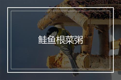 鲑鱼根菜粥