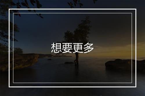 想要更多