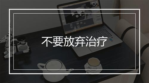 不要放弃治疗