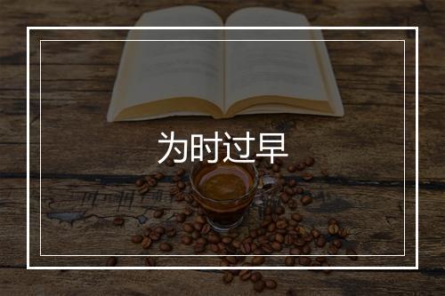 为时过早