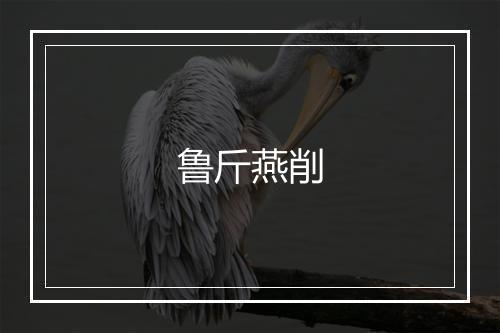 鲁斤燕削