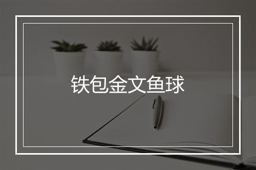 铁包金文鱼球