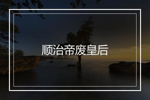 顺治帝废皇后