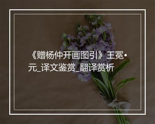 《赠杨仲开画图引》王冕•元_译文鉴赏_翻译赏析