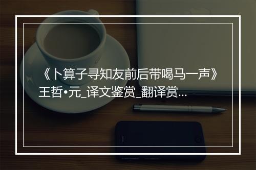 《卜算子寻知友前后带喝马一声》王哲•元_译文鉴赏_翻译赏析