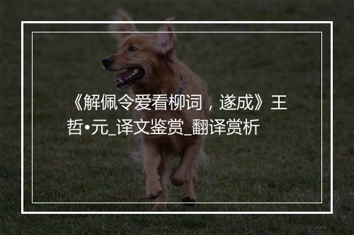 《解佩令爱看柳词，遂成》王哲•元_译文鉴赏_翻译赏析