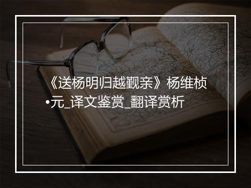 《送杨明归越觐亲》杨维桢•元_译文鉴赏_翻译赏析