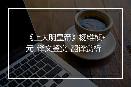 《上大明皇帝》杨维桢•元_译文鉴赏_翻译赏析