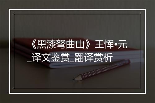 《黑漆弩曲山》王恽•元_译文鉴赏_翻译赏析