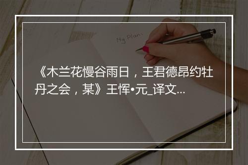 《木兰花慢谷雨日，王君德昂约牡丹之会，某》王恽•元_译文鉴赏_翻译赏析