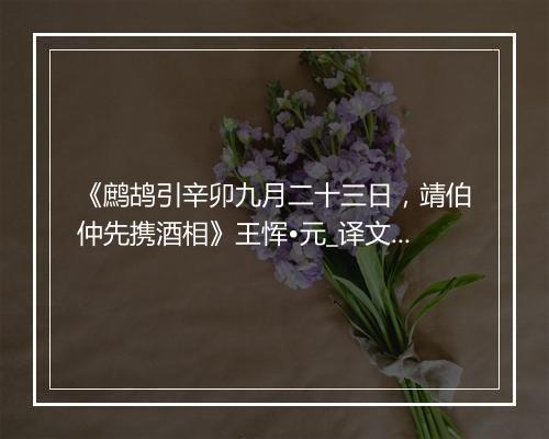 《鹧鸪引辛卯九月二十三日，靖伯仲先携酒相》王恽•元_译文鉴赏_翻译赏析