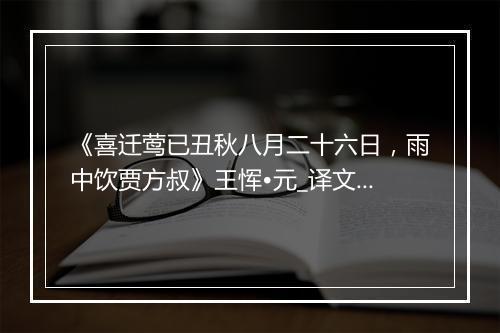 《喜迁莺已丑秋八月二十六日，雨中饮贾方叔》王恽•元_译文鉴赏_翻译赏析