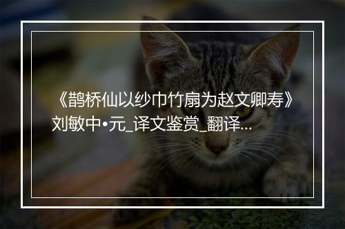 《鹊桥仙以纱巾竹扇为赵文卿寿》刘敏中•元_译文鉴赏_翻译赏析