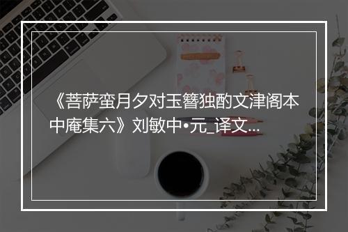 《菩萨蛮月夕对玉簪独酌文津阁本中庵集六》刘敏中•元_译文鉴赏_翻译赏析