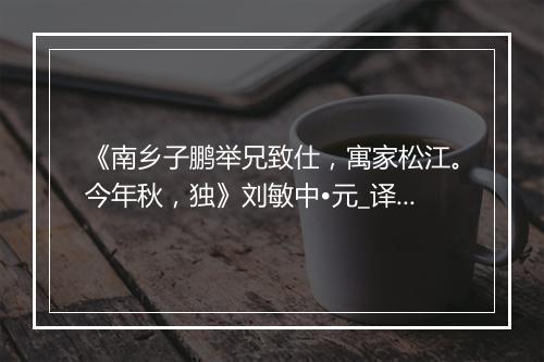 《南乡子鹏举兄致仕，寓家松江。今年秋，独》刘敏中•元_译文鉴赏_翻译赏析