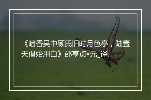 《暗香吴中顾氏旧时月色亭，陆壹天倡始用白》邵亨贞•元_译文鉴赏_翻译赏析