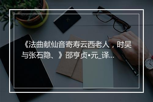 《法曲献仙音寄寿云西老人，时吴与张石隐、》邵亨贞•元_译文鉴赏_翻译赏析