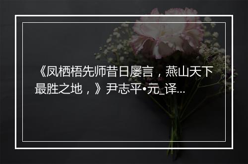 《凤栖梧先师昔日屡言，燕山天下最胜之地，》尹志平•元_译文鉴赏_翻译赏析