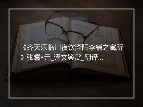 《齐天乐临川夜饮滏阳李辅之寓所》张翥•元_译文鉴赏_翻译赏析