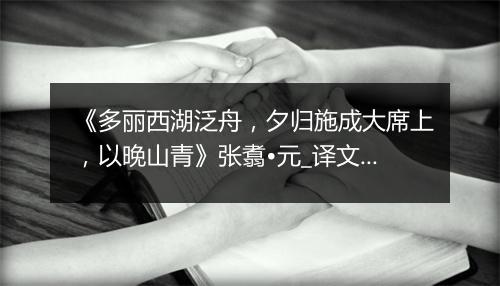 《多丽西湖泛舟，夕归施成大席上，以晚山青》张翥•元_译文鉴赏_翻译赏析