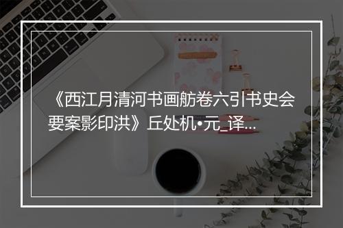 《西江月清河书画舫卷六引书史会要案影印洪》丘处机•元_译文鉴赏_翻译赏析