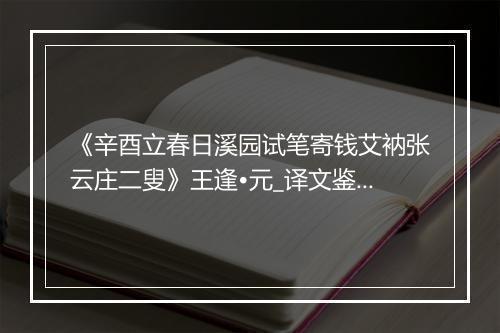 《辛酉立春日溪园试笔寄钱艾衲张云庄二叟》王逢•元_译文鉴赏_翻译赏析