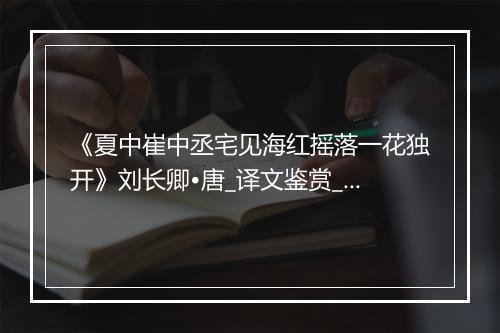 《夏中崔中丞宅见海红摇落一花独开》刘长卿•唐_译文鉴赏_翻译赏析