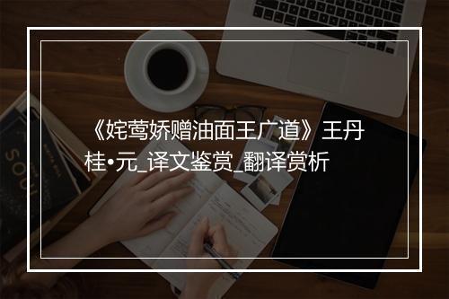 《姹莺娇赠油面王广道》王丹桂•元_译文鉴赏_翻译赏析