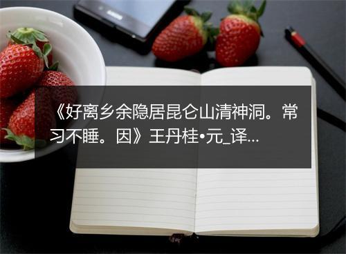 《好离乡余隐居昆仑山清神洞。常习不睡。因》王丹桂•元_译文鉴赏_翻译赏析