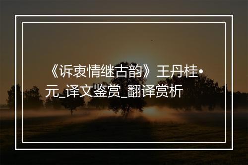 《诉衷情继古韵》王丹桂•元_译文鉴赏_翻译赏析